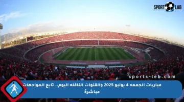 مباريات الجمعة 4 يوليو 2025 والقنوات الناقلة اليوم.. تابع المواجهات مباشرةً